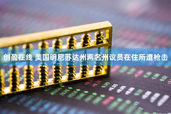创盈在线 美国明尼苏达州两名州议员在住所遭枪击