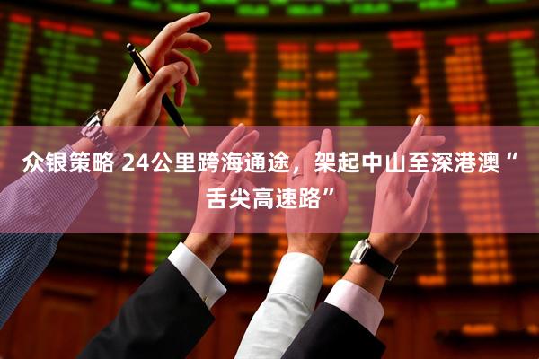 众银策略 24公里跨海通途，架起中山至深港澳“舌尖高速路”
