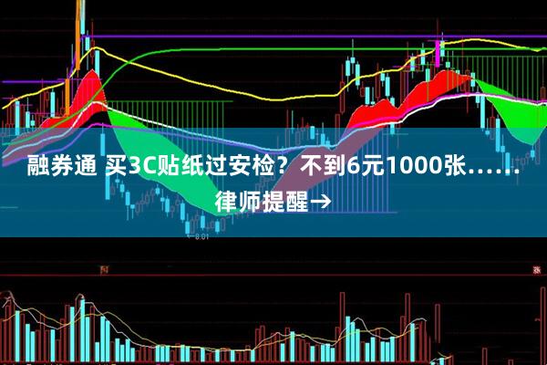 融券通 买3C贴纸过安检？不到6元1000张……律师提醒→