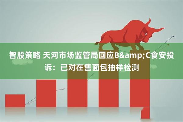 智股策略 天河市场监管局回应B&C食安投诉：已对在售面包抽样检测