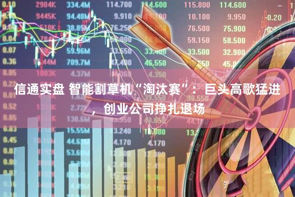 信通实盘 智能割草机“淘汰赛”：巨头高歌猛进，创业公司挣扎退场