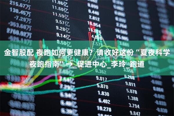 金智股配 夜跑如何更健康？请收好这份“夏夜科学夜跑指南”→_促进中心_李玲_跑道
