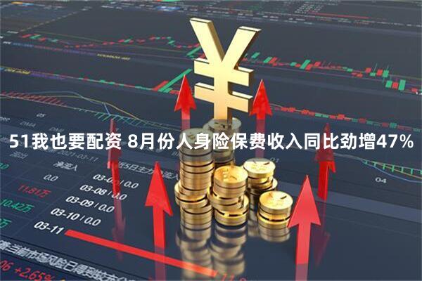51我也要配资 8月份人身险保费收入同比劲增47%
