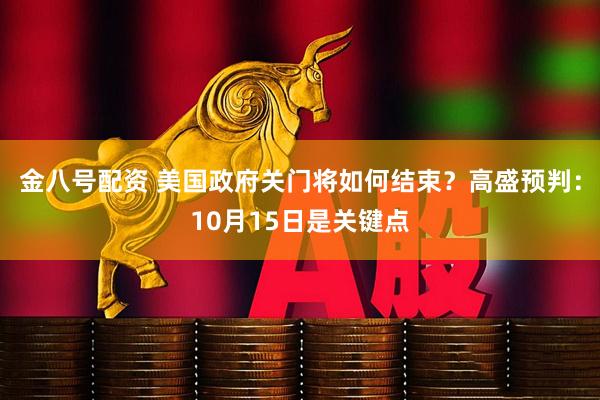 金八号配资 美国政府关门将如何结束?高盛预判:10月15日是关键点