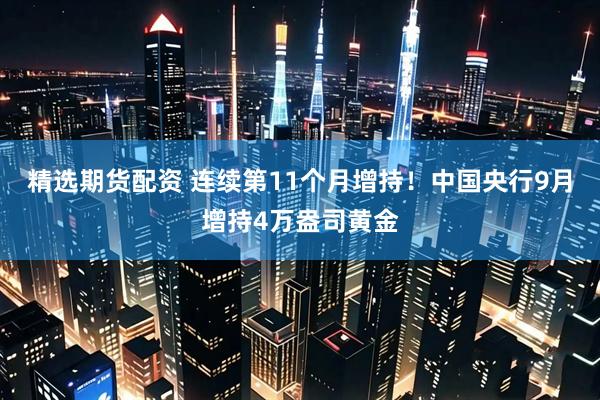 精选期货配资 连续第11个月增持!中国央行9月增持4万盎司黄金